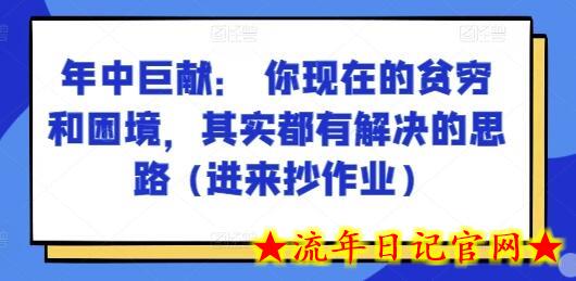 某付费文章：年中巨献： 你现在的贫穷和困境，其实都有解决的思路 (进来抄作业)-流年日记