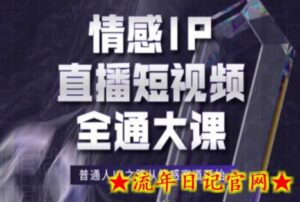 情感IP直播短视频全通大课,普通人IP之路从情感赛道开始-流年日记