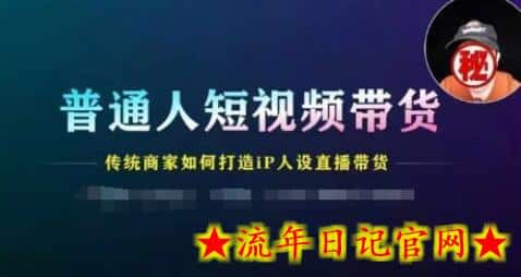 普通人短视频带货，传统商家如何打造IP人设直播带货-流年日记