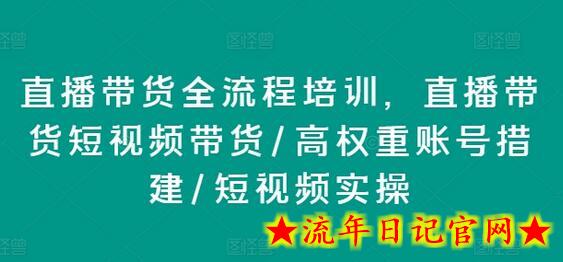 直播带货全流程培训，直播带货短视频带货/高权重账号措建/短视频实操-流年日记