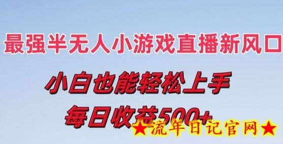 最强半无人直播小游戏新风口，小白也能轻松上手，每日收益5张-流年日记