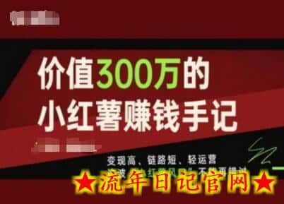 价值300万的小红书赚钱手记，变现高、链路短、轻运营，这波“小红薯风口”不能再错过-流年日记