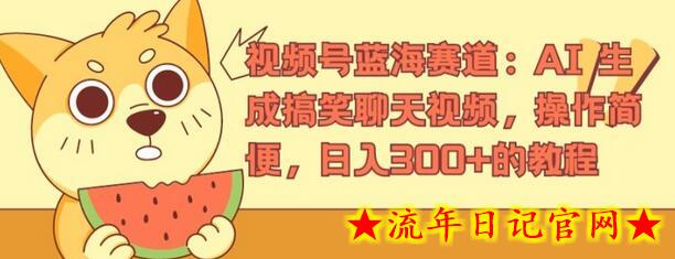 视频号蓝海赛道：AI 生成搞笑聊天视频，操作简便，日入300+的教程-流年日记