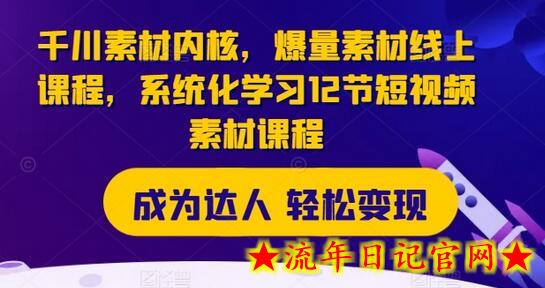 千川素材内核，爆量素材线上课程，系统化学习12节短视频素材课程-流年日记