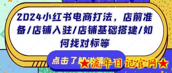 2024小红书电商打法，店前准备/店铺入驻/店铺基础搭建/如何找对标等-流年日记