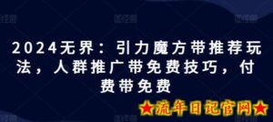 2024无界:引力魔方带推荐玩法,人群推广带免费技巧,付费带免费-流年日记