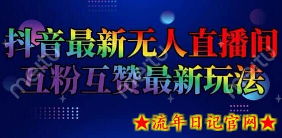 抖音最新无人直播间互粉互赞新玩法，一天收益2k+-流年日记