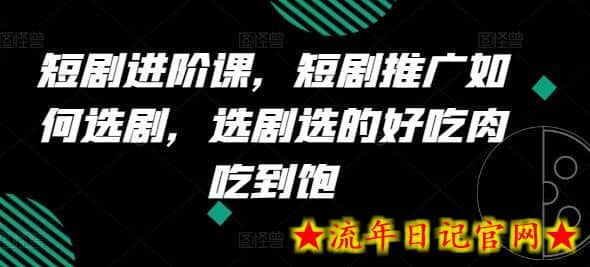 短剧进阶课，短剧推广如何选剧，选剧选的好吃肉吃到饱-流年日记