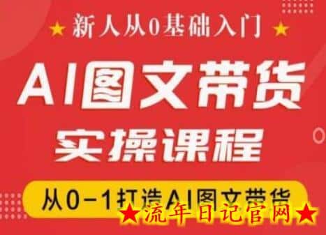 新人从0基础入门，抖音AI图文带货实操课程，从0-1打造AI图文带货-流年日记