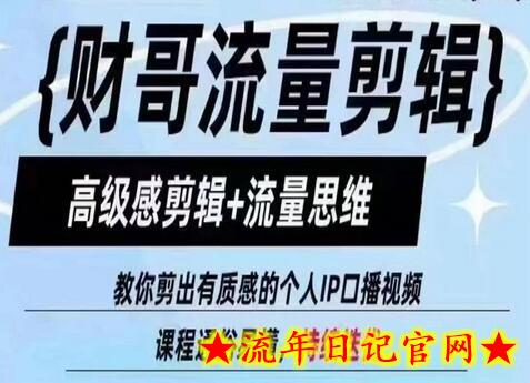 财哥流量剪辑，高级感剪辑+流量思维，教你剪出有质感的个人IP口播视频-流年日记