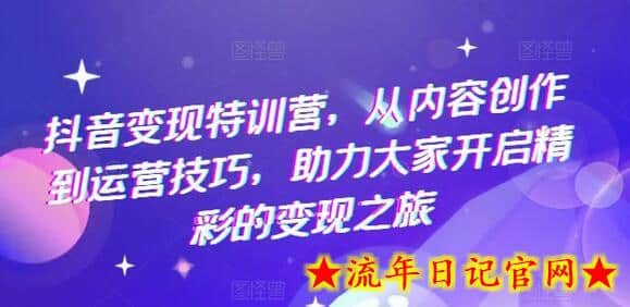 抖音变现特训营，从内容创作到运营技巧，助力大家开启精彩的变现之旅-流年日记