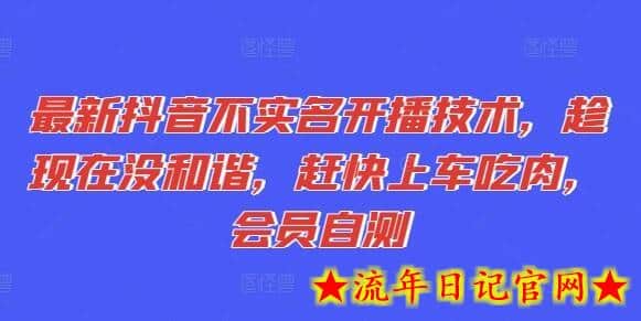 最新抖音不实名开播技术，趁现在没和谐，赶快上车吃肉，会员自测-流年日记