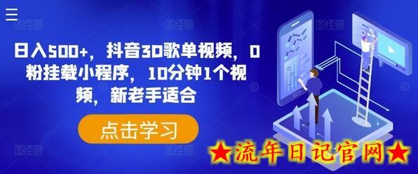 日入500+，抖音3D歌单视频，0粉挂载小程序，10分钟1个视频，新老手适合-流年日记