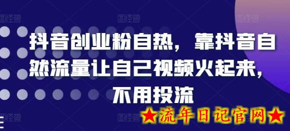 抖音创业粉自热，靠抖音自然流量让自己视频火起来，不用投流-流年日记