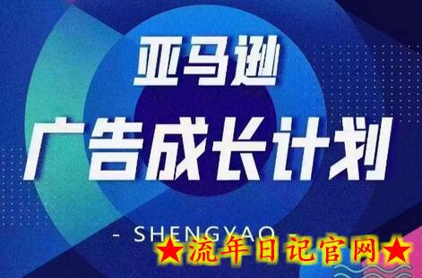 亚马逊广告成长计划，​全面掌握广告矩阵搭建，开源节流，让你的流量来源多元化-流年日记