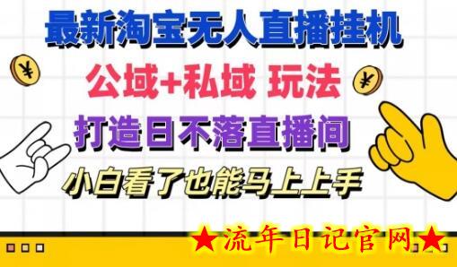 最新淘宝挂机无人直播 公域+私域玩法打造真正的日不落直播间 小白看了也能马上上手-流年日记