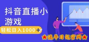 靠抖音直播小游戏,轻松日入1K+,需真人讲解,落地保姆级教-流年日记