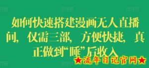 如何快速搭建漫画无人直播间,仅需三部,方便快捷,真正做到“睡”后收入-流年日记