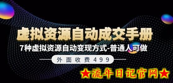 外面收费499《虚拟资源自动成交手册》7种虚拟资源自动变现方式-普通人可做-流年日记