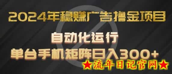 2024年稳赚广告撸金项目，全程自动化运行，单台手机就可以矩阵操作，日入300+-流年日记