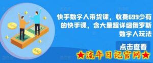 快手数字人带货课,收费699少有的快手课,含大量超详细俄罗斯数字人玩法-流年日记