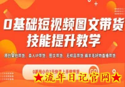 0基础短视频图文带货实操技能提升教学(直播课+视频课),0基础小白3天快速上手做带货-流年日记