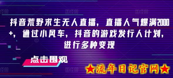 抖音荒野求生无人直播，直播人气爆满2000+，通过小风车，抖音的游戏发行人计划，进行多种变现-流年日记