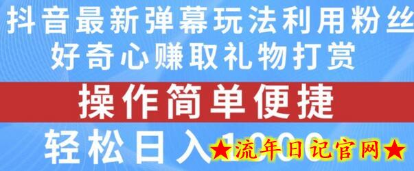 抖音弹幕最新玩法，利用粉丝好奇心赚取礼物打赏，轻松日入1000+-流年日记