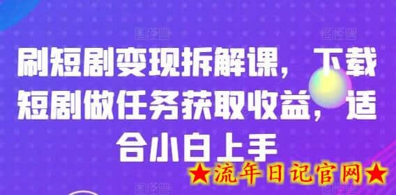 刷短剧变现拆解课，下载短剧做任务获取收益，适合小白上手-流年日记