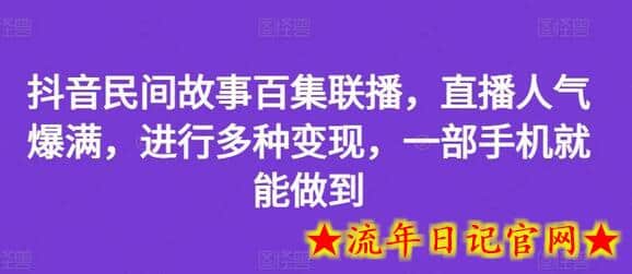 抖音民间故事百集联播，直播人气爆满，进行多种变现，一部手机就能做到-流年日记