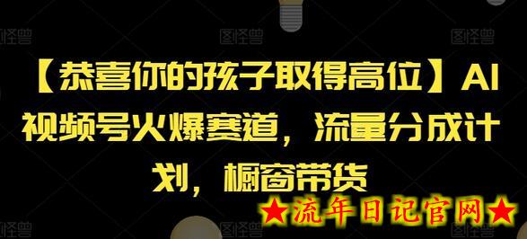 【恭喜你的孩子取得高位】AI视频号火爆赛道，流量分成计划，橱窗带货-流年日记