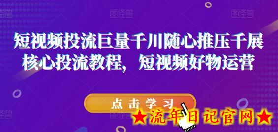 短视频投流巨量千川随心推压千展核心投流教程，短视频好物运营-流年日记