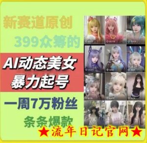 AI动态美女暴力起号,新赛道原创作品,条条爆款,一周7万粉丝-流年日记