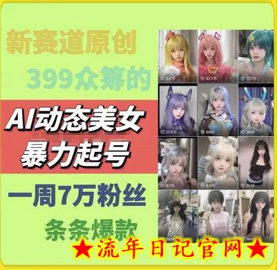 AI动态美女暴力起号，新赛道原创作品，条条爆款，一周7万粉丝-流年日记