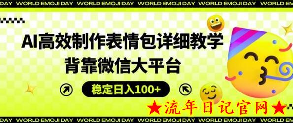 AI高效制作表情包详细教学，背靠微信大平台，稳定日入100+-流年日记