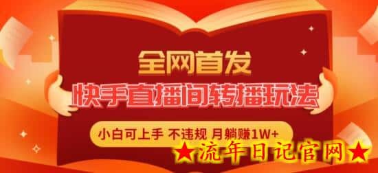 全网首发，快手直播间转播玩法简单躺赚，真正的全无人直播，小白轻松上手月入1W+-流年日记