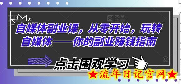 自媒体副业课，从零开始，玩转自媒体——你的副业赚钱指南-流年日记