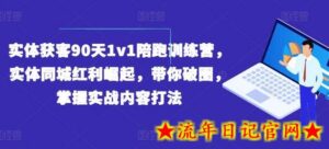 实体获客90天1v1陪跑训练营,实体同城红利崛起,带你破圈,掌握实战内容打法-流年日记