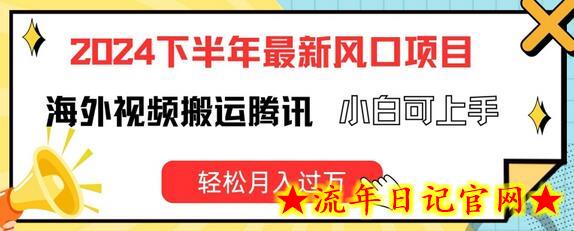 2024下半年最新风口项自，海外视频搬运腾讯，小白可上手，轻松月入过万-流年日记