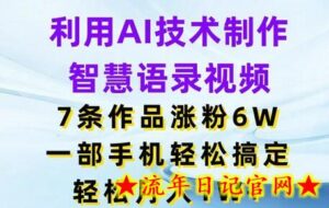 利用AI技术制作智慧语录视频,7条作品涨粉6W,一部手机轻松搞定,轻松月入1W+-流年日记