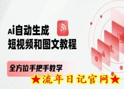 AI自动生成短视频和图文课程，全方位手把手教学-流年日记