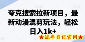 夸克搜索拉新项目，最新动漫混剪玩法，轻松日入1k+-流年日记