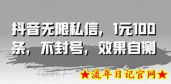 抖音无限私信，1元100条，不封号，效果自测-流年日记