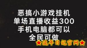 恶搞小游戏挂机,单场直播300+,全民可操作-流年日记