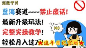 超级干货,蓝海赛道-禁止废话,最新升级玩法,完整实操教学,轻松月入过万-流年日记