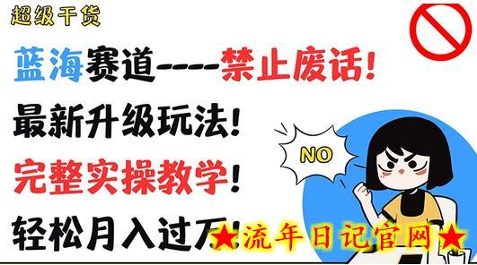 超级干货，蓝海赛道-禁止废话，最新升级玩法，完整实操教学，轻松月入过万-流年日记