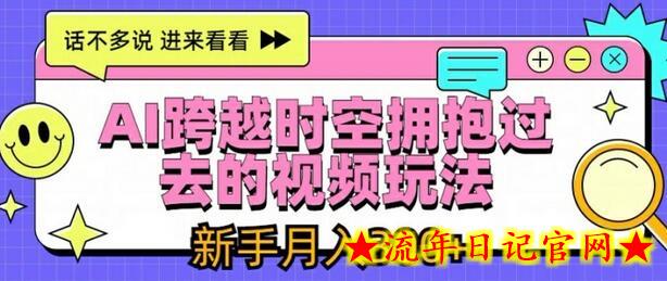 AI跨越时空拥抱过去的视频玩法，新手月入3000+-流年日记