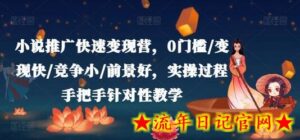 小说推广快速变现营,0门槛/变现快/竞争小/前景好,实操过程手把手针对性教学-流年日记
