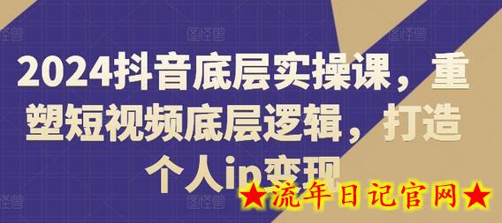 2024抖音底层实操课，​重塑短视频底层逻辑，打造个人ip变现-流年日记