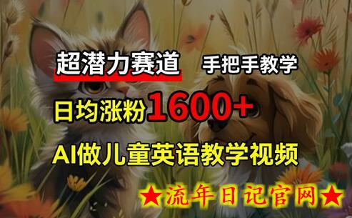 超潜力赛道，免费AI做儿童英语教学视频，3个月涨粉10w+，手把手教学，在家轻松获取被动收入-流年日记